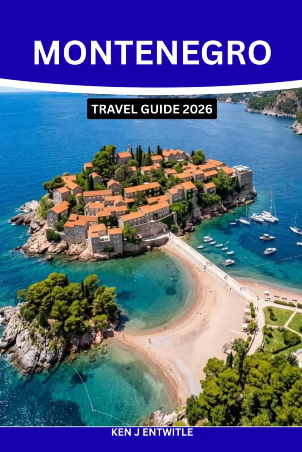 MONTENEGRO TRAVEL GUIDE 2026: Discover the Bay of Kotor, Budva, Durmitor National Park, Scenic Coastal Drives, Hidden Beaches, Medieval Towns, Local ... for an Unforgettable Adriatic Escape