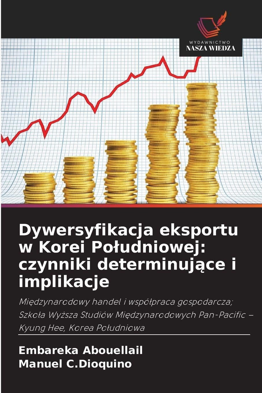 Dywersyfikacja eksportu w Korei Po¿udniowej: czynniki determinuj¿ce i implikacje: Mi¿dzynarodowy handel i wspó¿praca gospodarcza; Szko¿a Wy¿sza ... Pan-Pacific - Kyung Hee, Korea Po¿udniowa