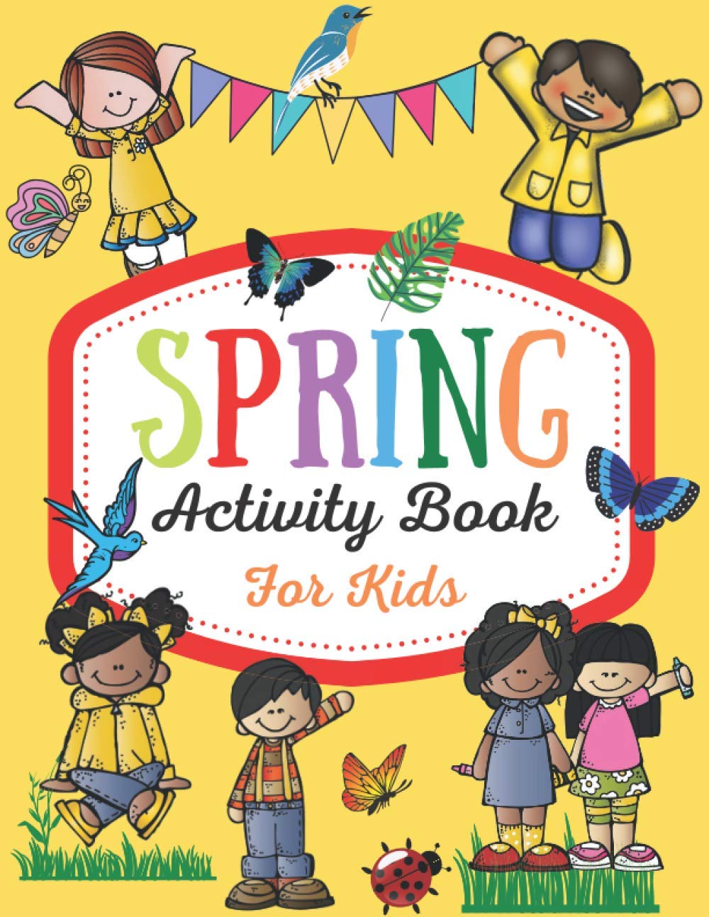 Spring Activity Book for Kids: Over 80 Fun Activity Worksheets for Kids ages 4-6, Coloring, Dot to Dot, Mazes, Tracing, Simple Math and More!