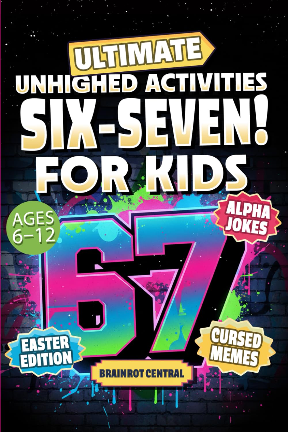6…7… SIX SEVEN!: Ultimate Unhinged Activities, Cursed Memes & Alpha Jokes for Kids (Ages 6–12) (Christmas, Easter, Birthday or Stocking Stuffer Gift)