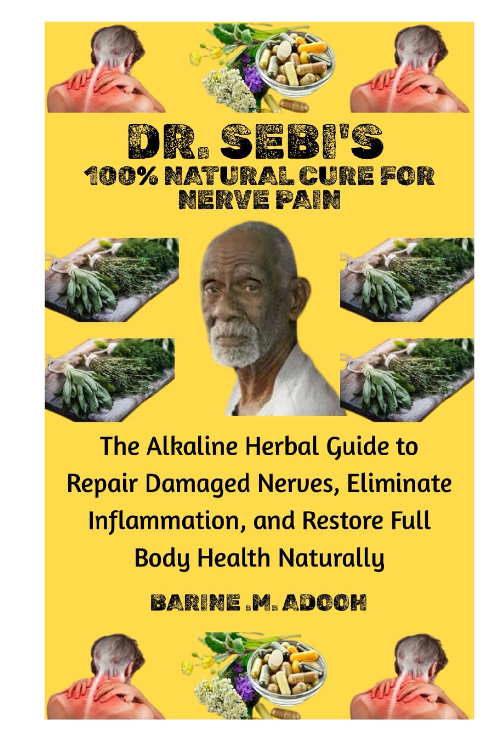 DR. SEBI'S 100% NATURAL CURE FOR NERVE PAIN: The Alkaline Herbal Guide to Repair Damaged Nerves, Eliminate Inflammation, and Restore Full Body Health Naturally