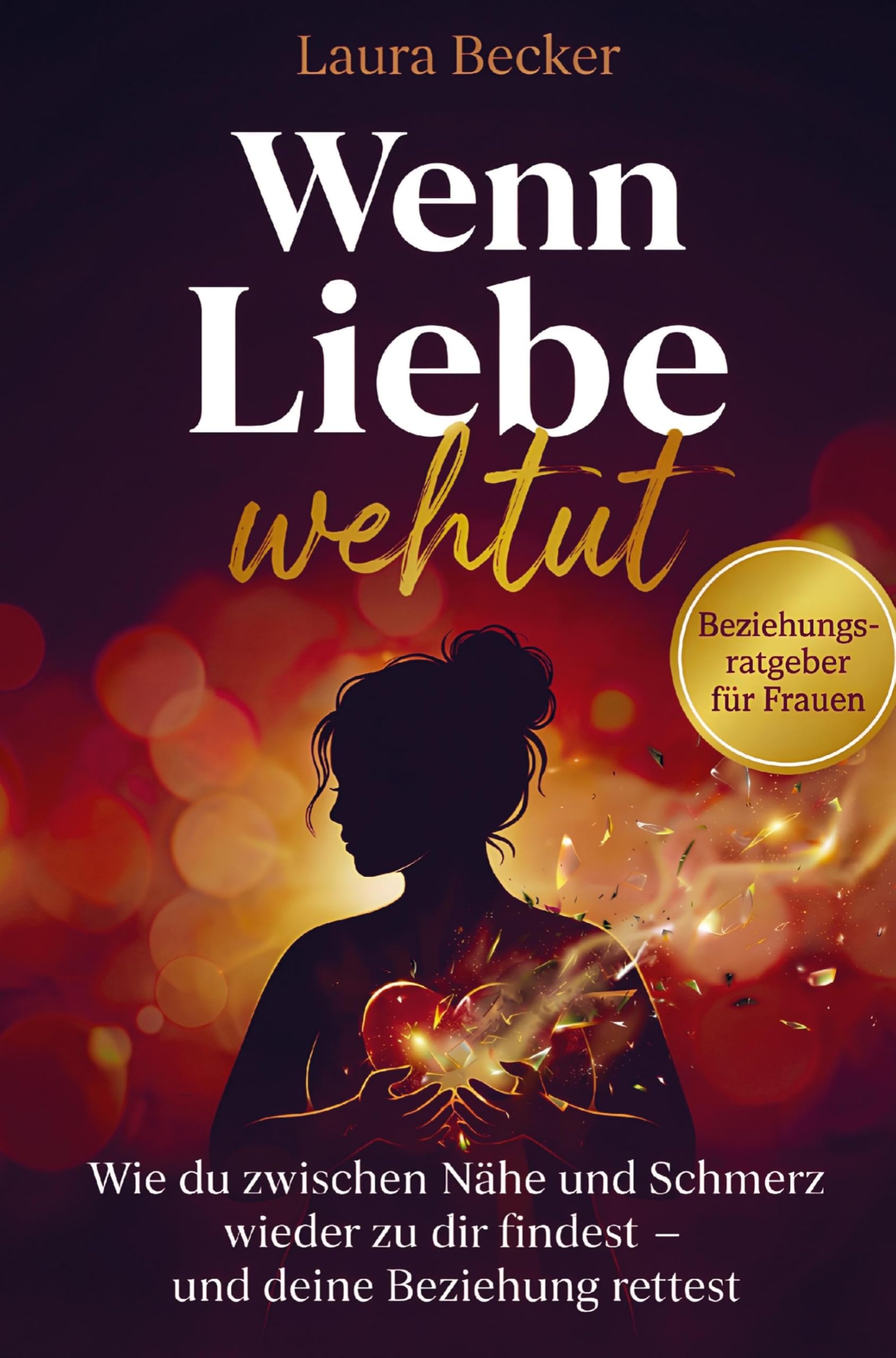Wenn Liebe wehtut - Beziehungsratgeber für Frauen: Wie du zwischen Nähe und Schmerz wieder zu dir findest und deine Beziehung rettest