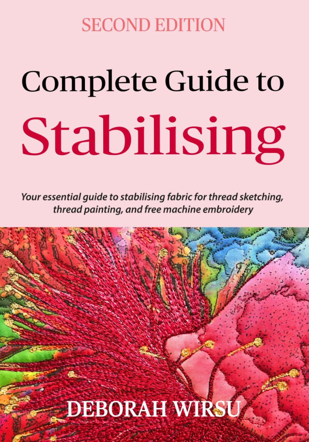 Complete Guide To Stabilising: Your essential guide to stabilising fabric for thread sketching, thread painting, and free machine embroidery (Books for Textile Artists)