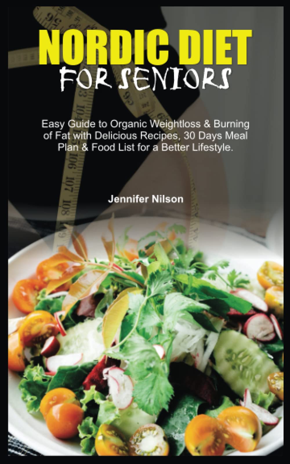 NORDIC DIET FOR SENIORS: Easy Guide to Organic Weightloss & Burning of Fat with Delicious Recipes, 30 Days Meal Plan & Food List for a Better Lifestyle.