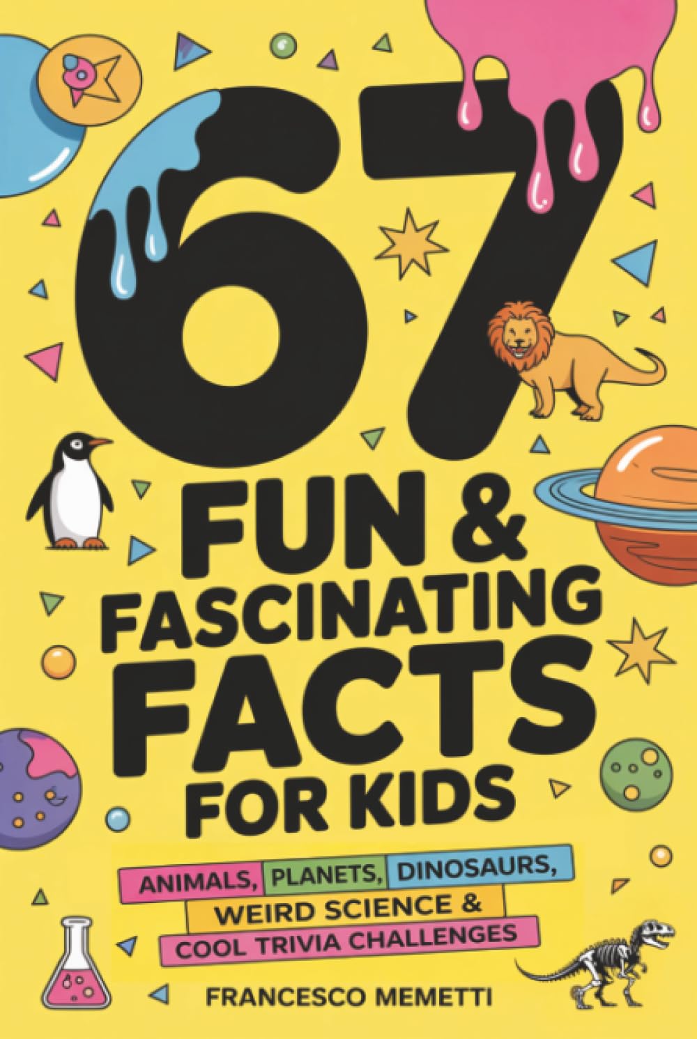 67 Fun & Fascinating Facts for Kids: Animals, Planets, Dinosaurs, Weird Science & Cool Trivia Challenges