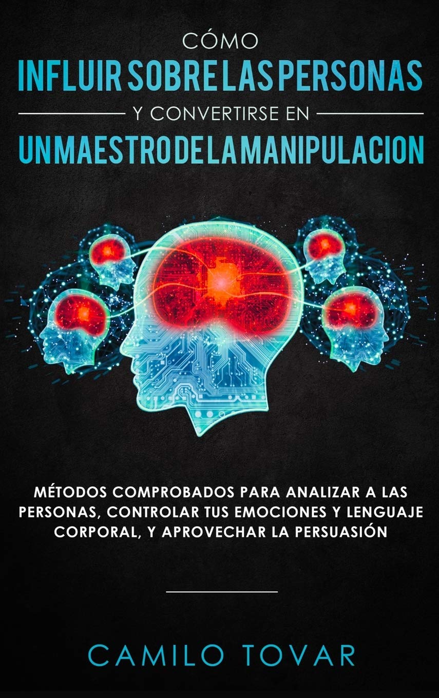 Cómo influir sobre las personas y convertirse en un maestro de la manipulación: Métodas comprobados para analizar a las personas, controlar tus ... lenguaje corporal, y aprovechar la persuasión