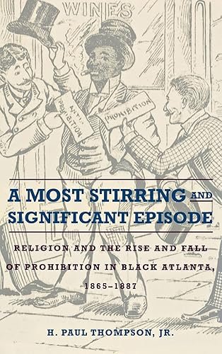 A Most Stirring and Significant Episode: Religion and the Rise and Fall of Prohibition in Black Atlanta, 1865–1887