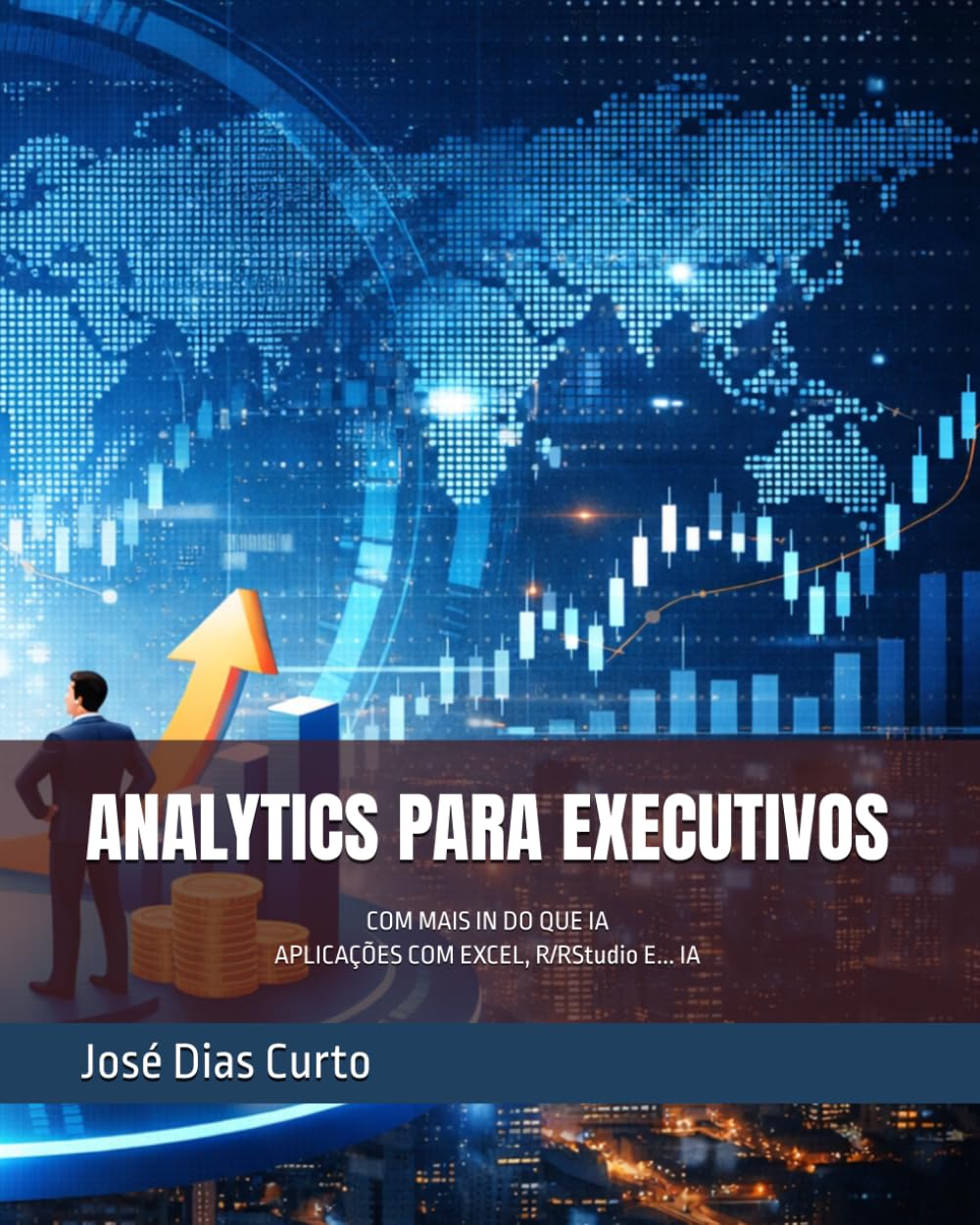 ANALYTICS PARA EXECUTIVOS: COM MAIS IN DO QUE IA - APLICAÇÕES COM EXCEL, R/RStudio E... IA