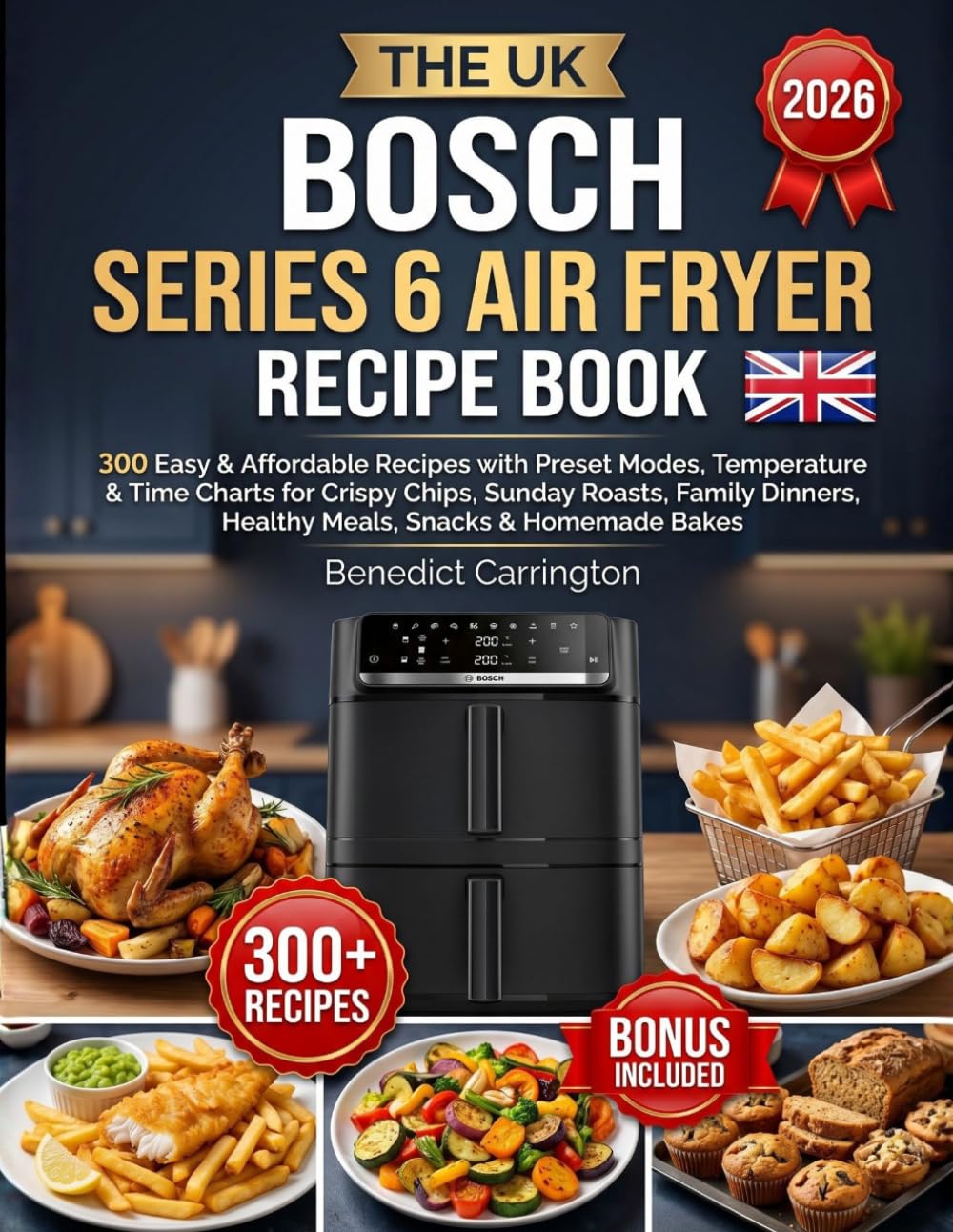 The Uk Bosch Series 6 Air Fryer Recipe Book: 300 Easy & Affordable Recipes with Preset Modes, Temperature & Time Charts for Crispy Chips, Sunday ... Healthy Meals, Snacks & Homemade Bakes