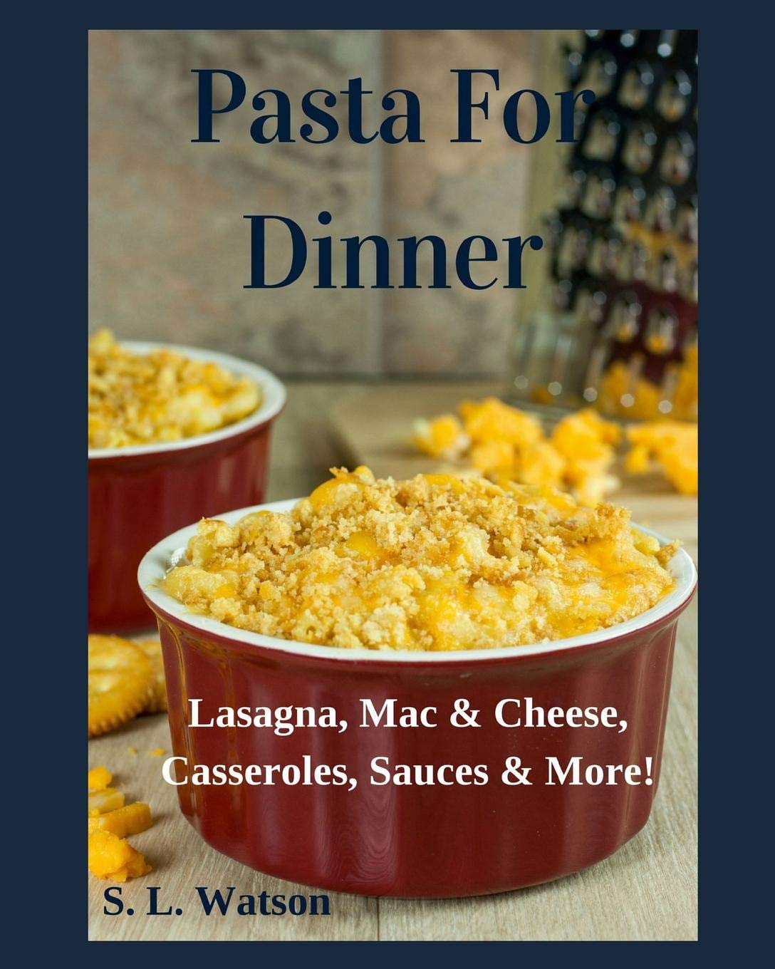 Pasta For Dinner: Lasagna, Mac & Cheese, Casseroles, Sauces & More!: 26 (Southern Cooking Recipes)