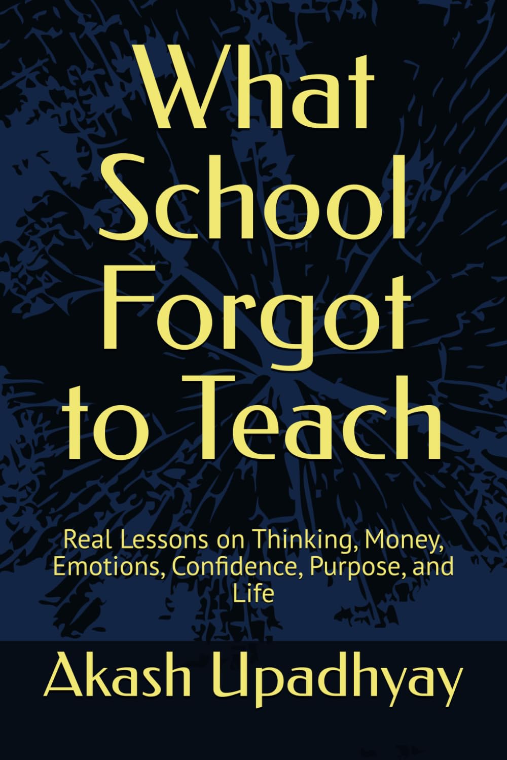 What School Forgot to Teach: Real Lessons on Thinking, Money, Emotions, Confidence, Purpose, and Life
