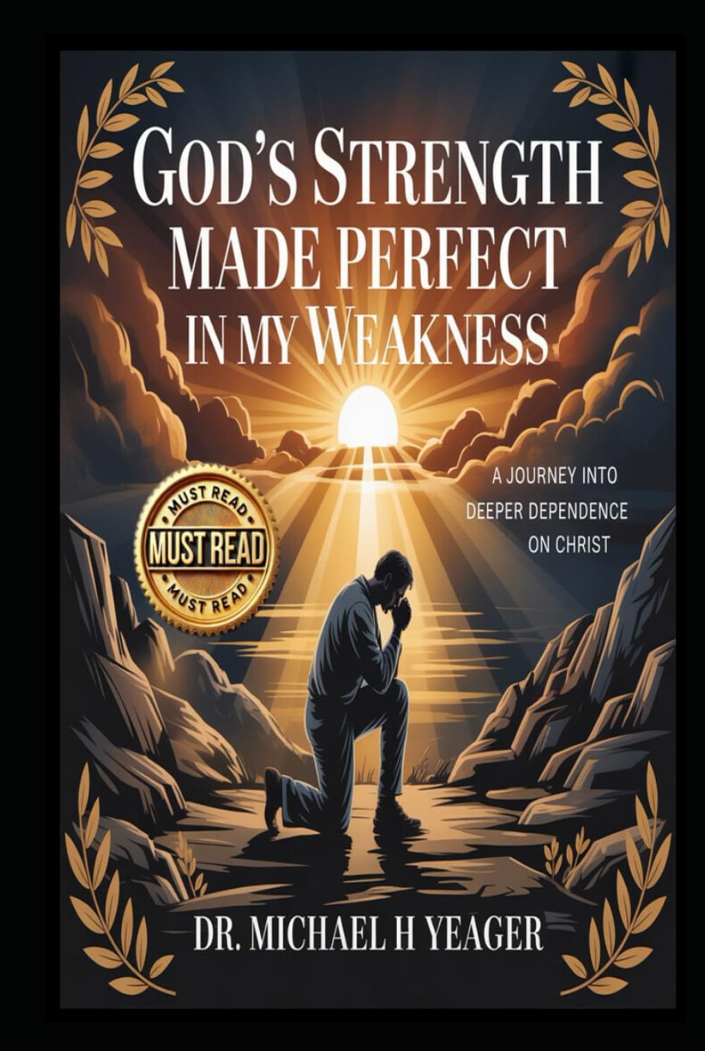 GOD's STRENGTH MADE PERFECT IN MY WEAKNESS: A Journey into Deeper Dependence on Christ