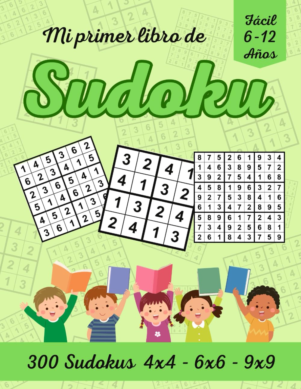 Mi primer libro de Sudoku 6-12 Años: Es el libro ideal para principiantes con 300 Sudokus de 4x4, 6x6, 9x9 y sus soluciones. Ideal como Libro de Actividades.