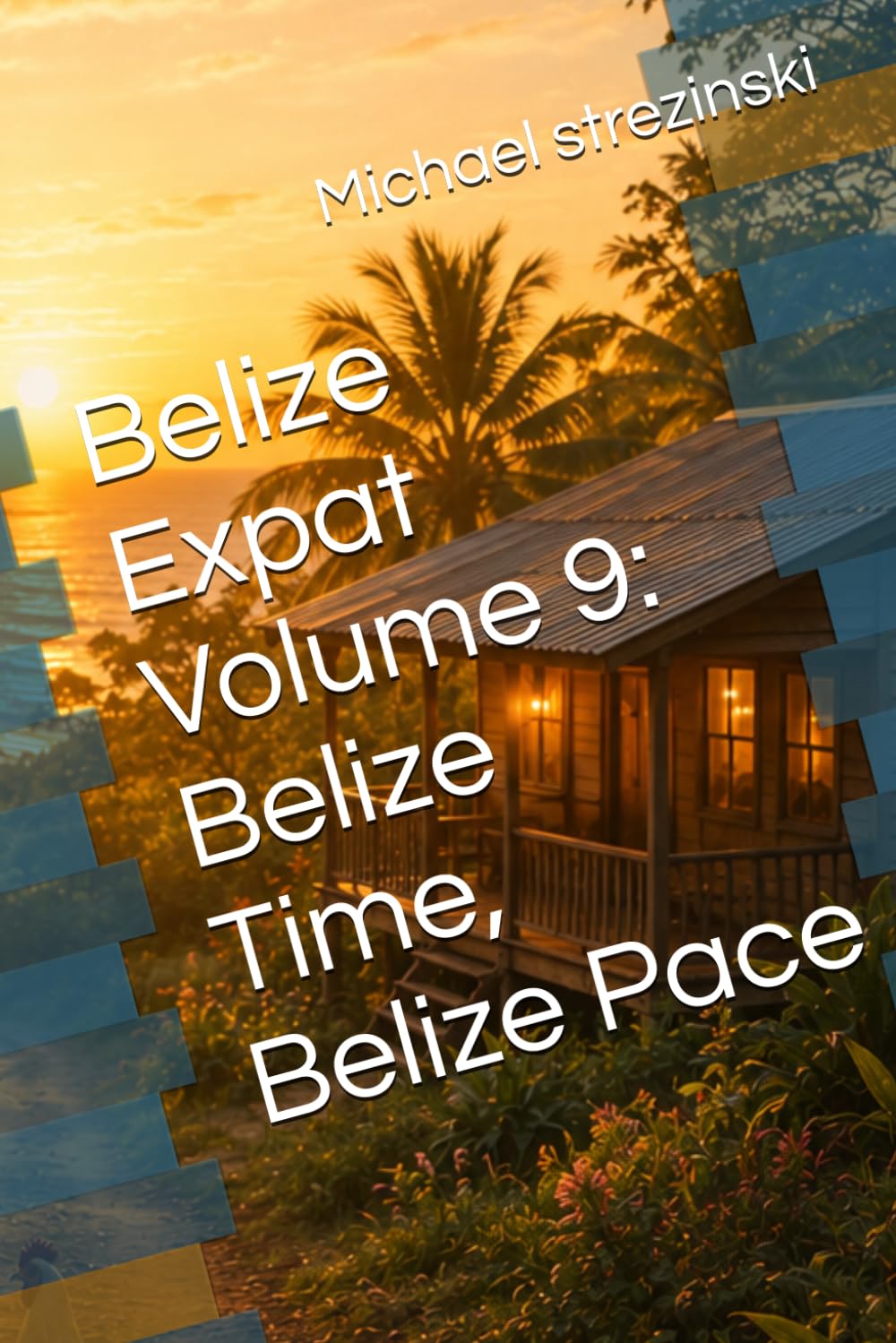 Belize Expat Volume 9: Belize Time, Belize Pace (The Belize Expat Reference Series)