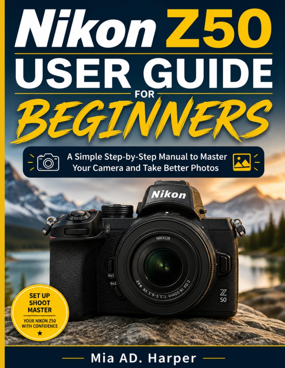 Nikon Z50 User Guide For Beginners: A Simple Step-by-Step Manual to Master Your Camera and Take Better Photos