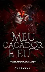 MEU CAÇADOR E EU : O caçador, a híbrida e o primeiro vampiro: (Volume 1)
