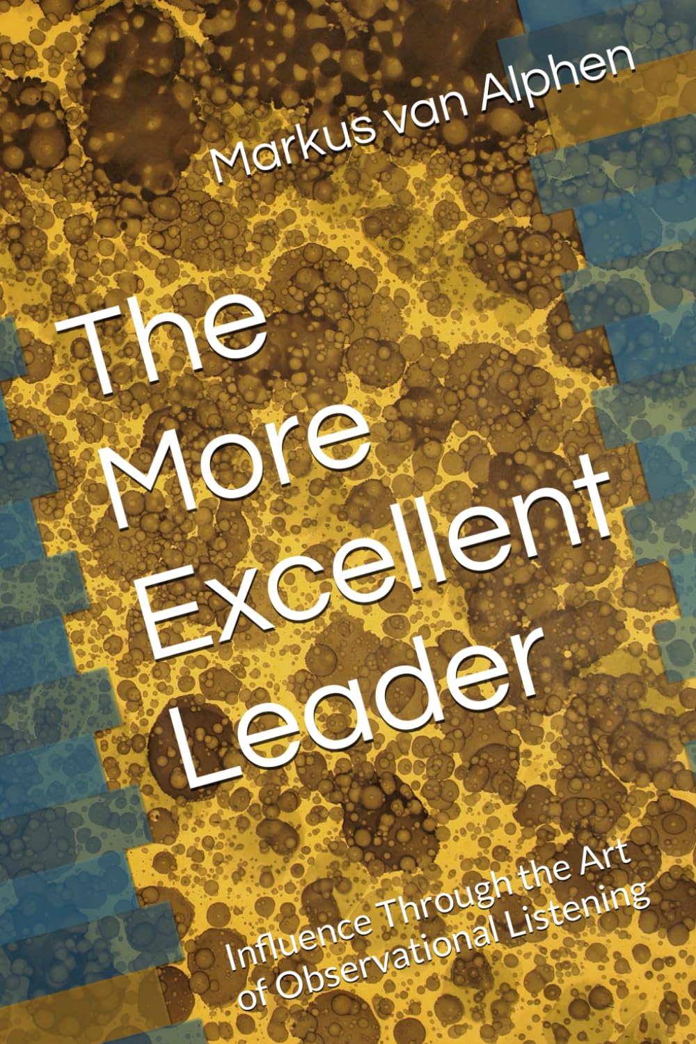 The More Excellent Leader: Influence through the art of observational listening (Excellent Leadership)