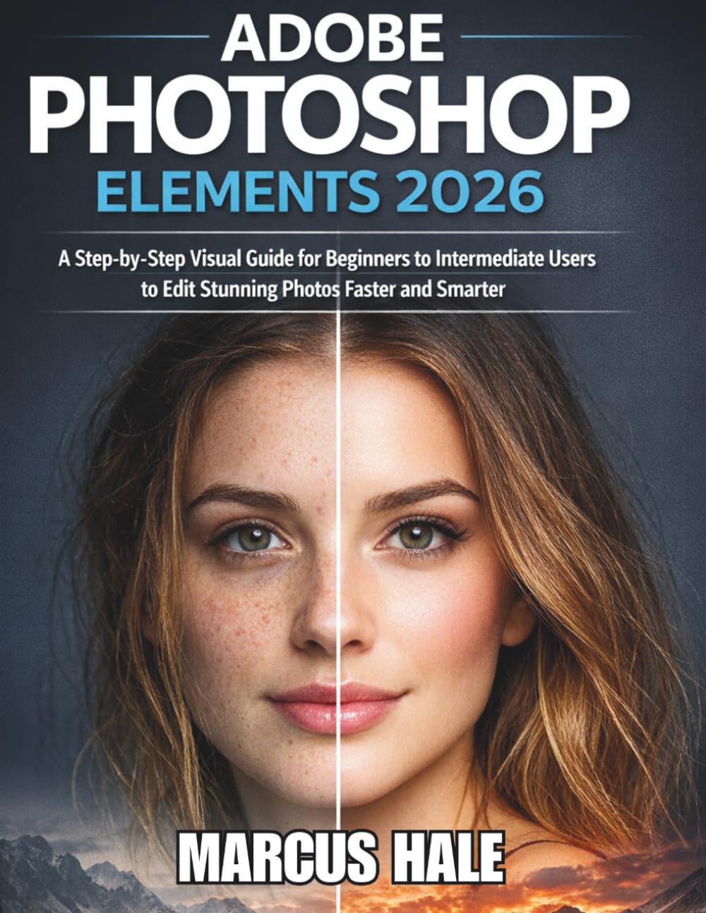 ADOBE PHOTOSHOP ELEMENTS 2026: A Step-by-Step Visual Guide for Beginners to Intermediate Users to Edit Stunning Photos Faster and Smarter