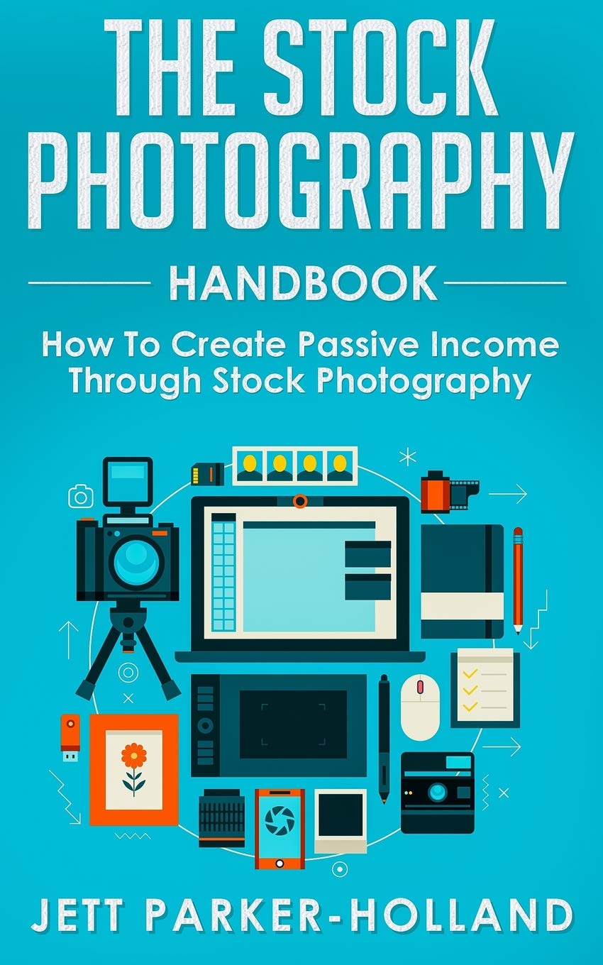 The Stock Photography Handbook: How To Create Passive Income Through Stock Photography