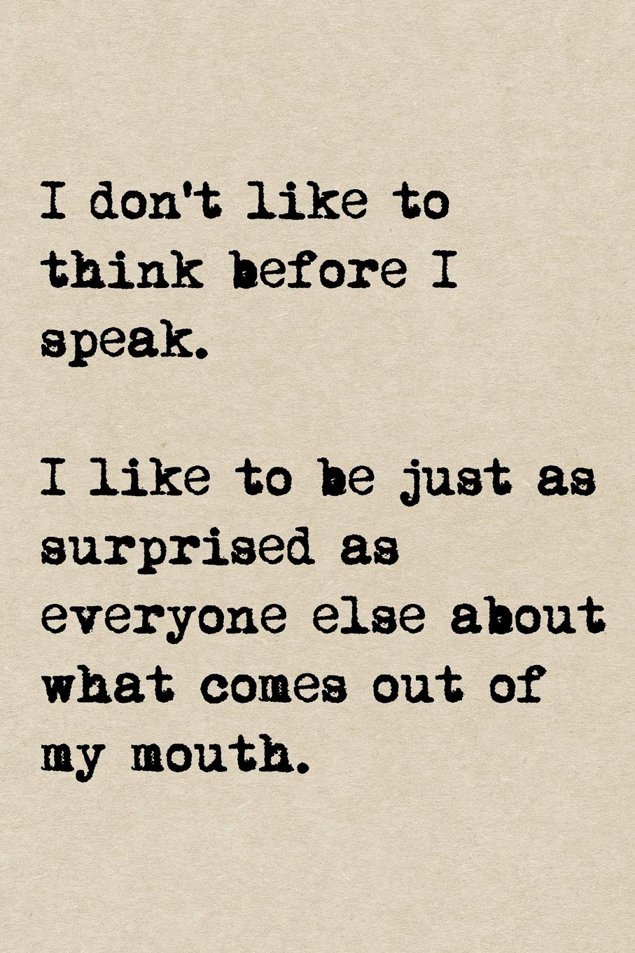 I Don't Like To Think Before I Speak. I Like To Be Just As Surprised As Everyone Else About What Comes Out Of My Mouth.: A Cute + Funny Notebook | Funny Friend Gifts | Cool Gag Gifts For Women