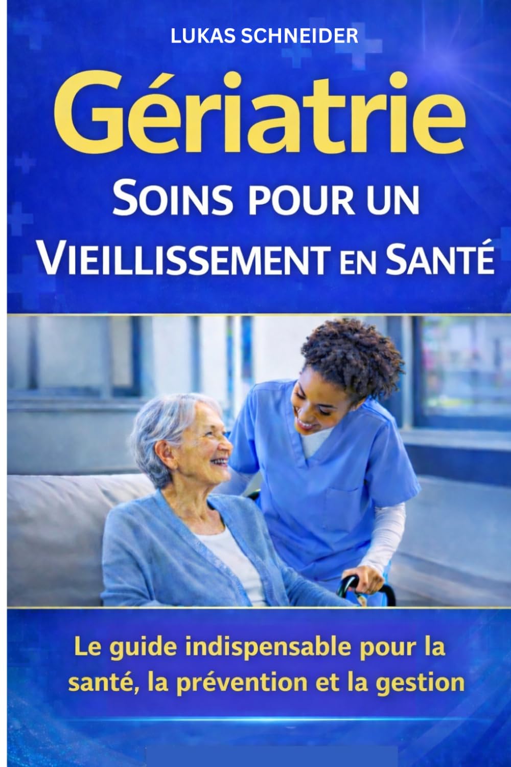 GÉRIATRIE SOINS POUR UN VIEILLISSEMENT EN SANTÉ: Le guide indispensable pour la santé, la prévention et la gestion
