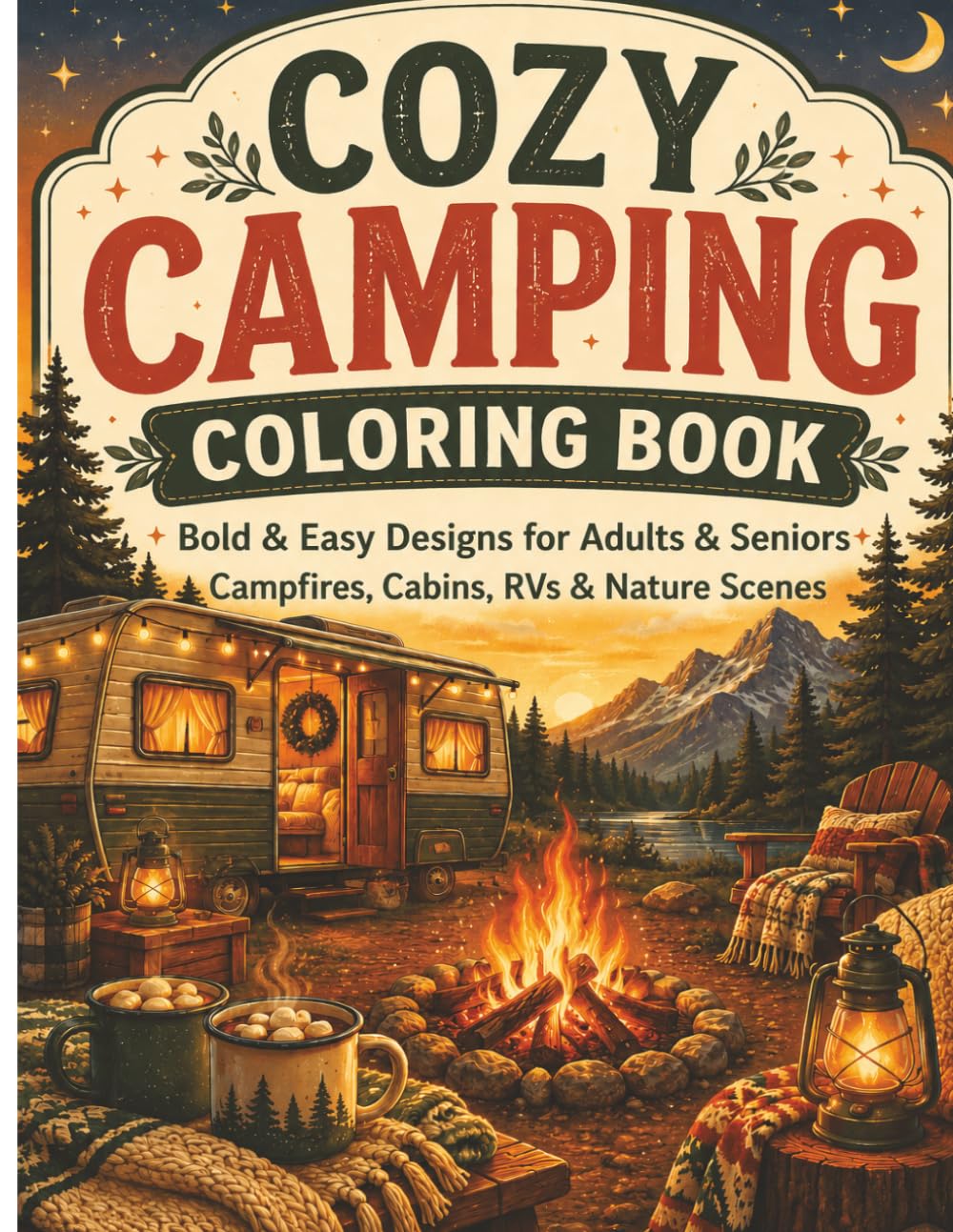 Cozy Camping Coloring Book for Adults: Bold & Easy Relaxing Outdoor Scenes Featuring Campfires, Cabins, RV Life, Hiking, Lakeside Views & Nature Adventures