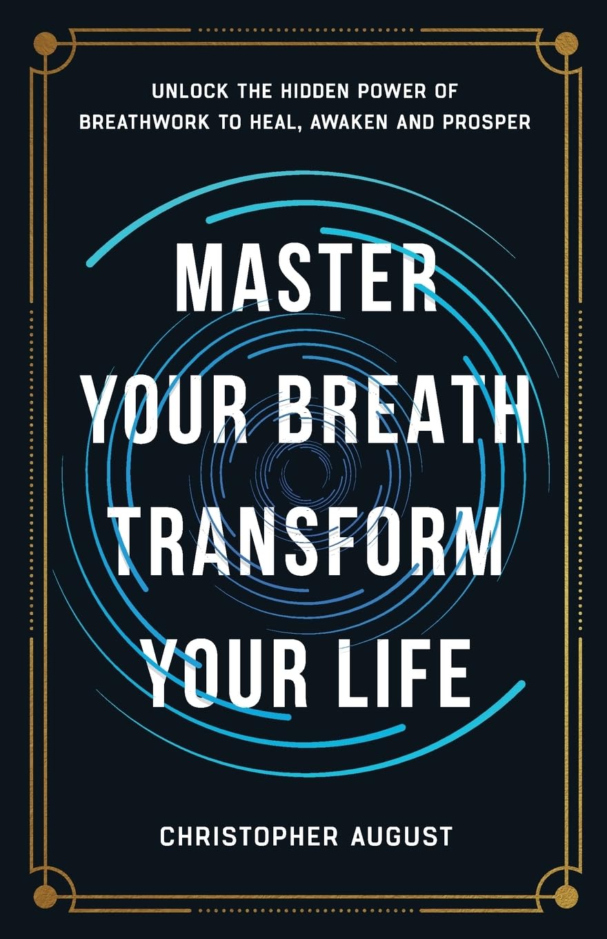 Master Your Breath, Transform Your Life: Unlock The Hidden Power of Breathwork To Heal, Awaken and Prosper