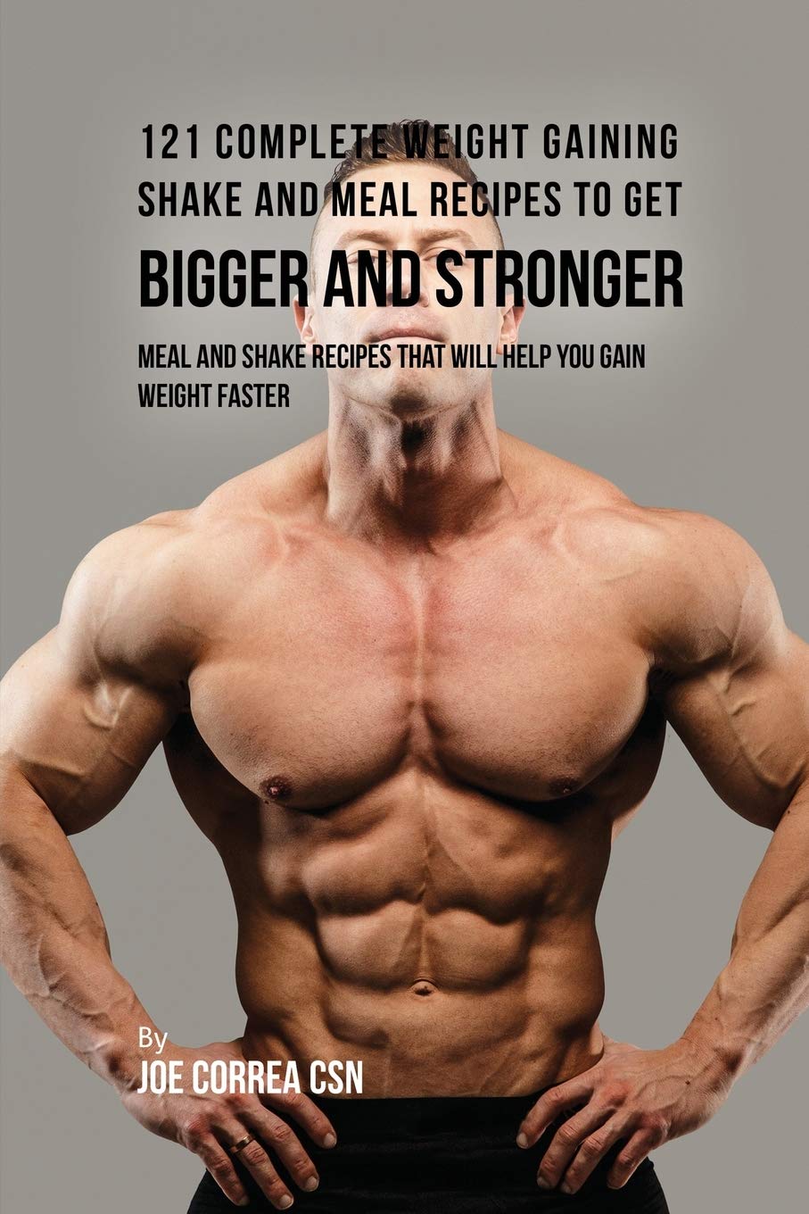121 Complete Weight Gaining Shake and Meal Recipes to Get Bigger and Stronger: Meal and Shake Recipes That Will Help You Gain Weight Faster