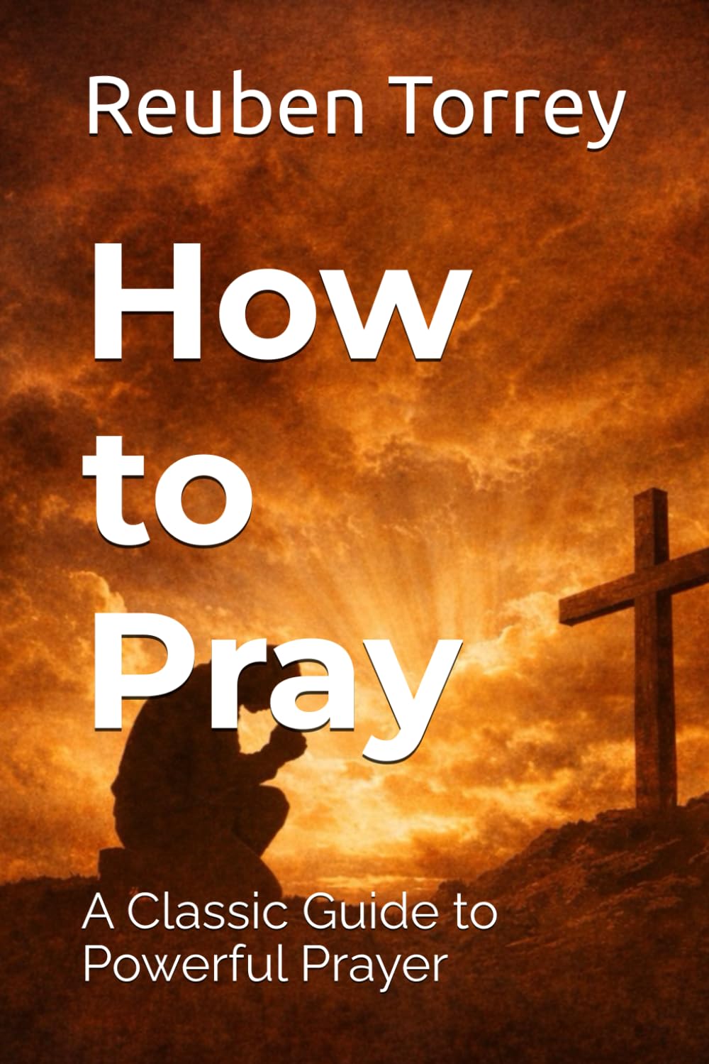 How to Pray: A Classic Guide to Powerful Prayer