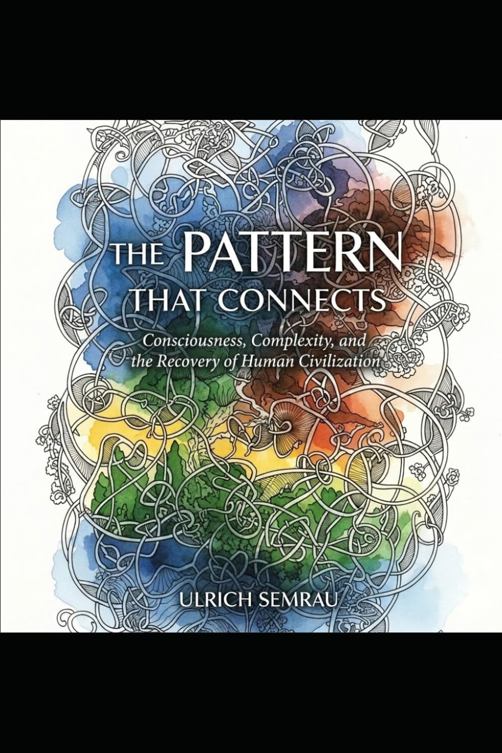 The Pattern That Connects: Consciousness, Complexity, and the Recovery of Human Civilization