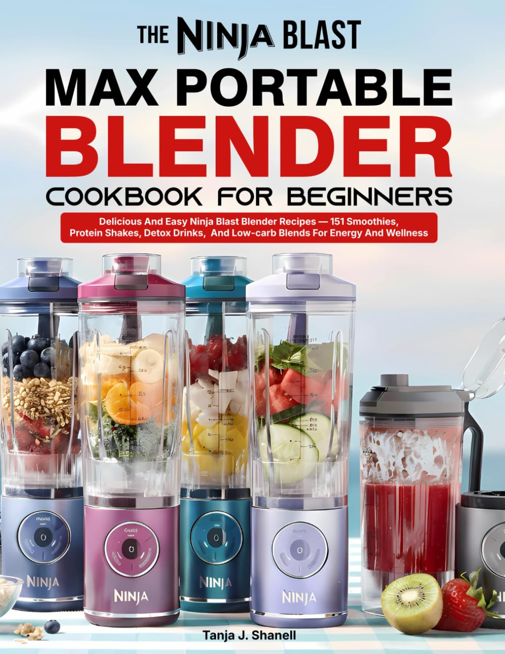 The Ninja Blast Max Portable Blender Cookbook For Beginners: Delicious And Easy Ninja Blast Blender Recipes — 151 Smoothies, Protein Shakes, Detox Drinks, And Low-carb Blends For Energy And Wellness