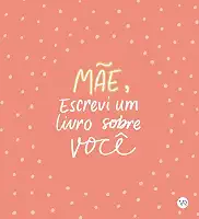 Mãe, Escrevi um Livro sobre Você