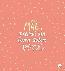 Mãe, Escrevi um Livro sobre Você