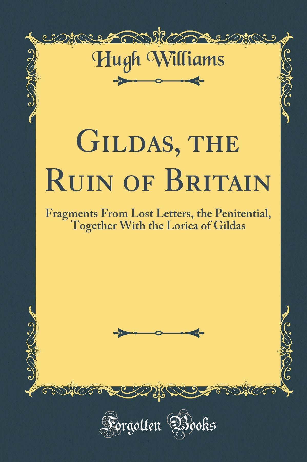 Gildas, the Ruin of Britain: Fragments from Lost Letters, the Penitential, Together with the Lorica of Gildas (Classic Reprint)
