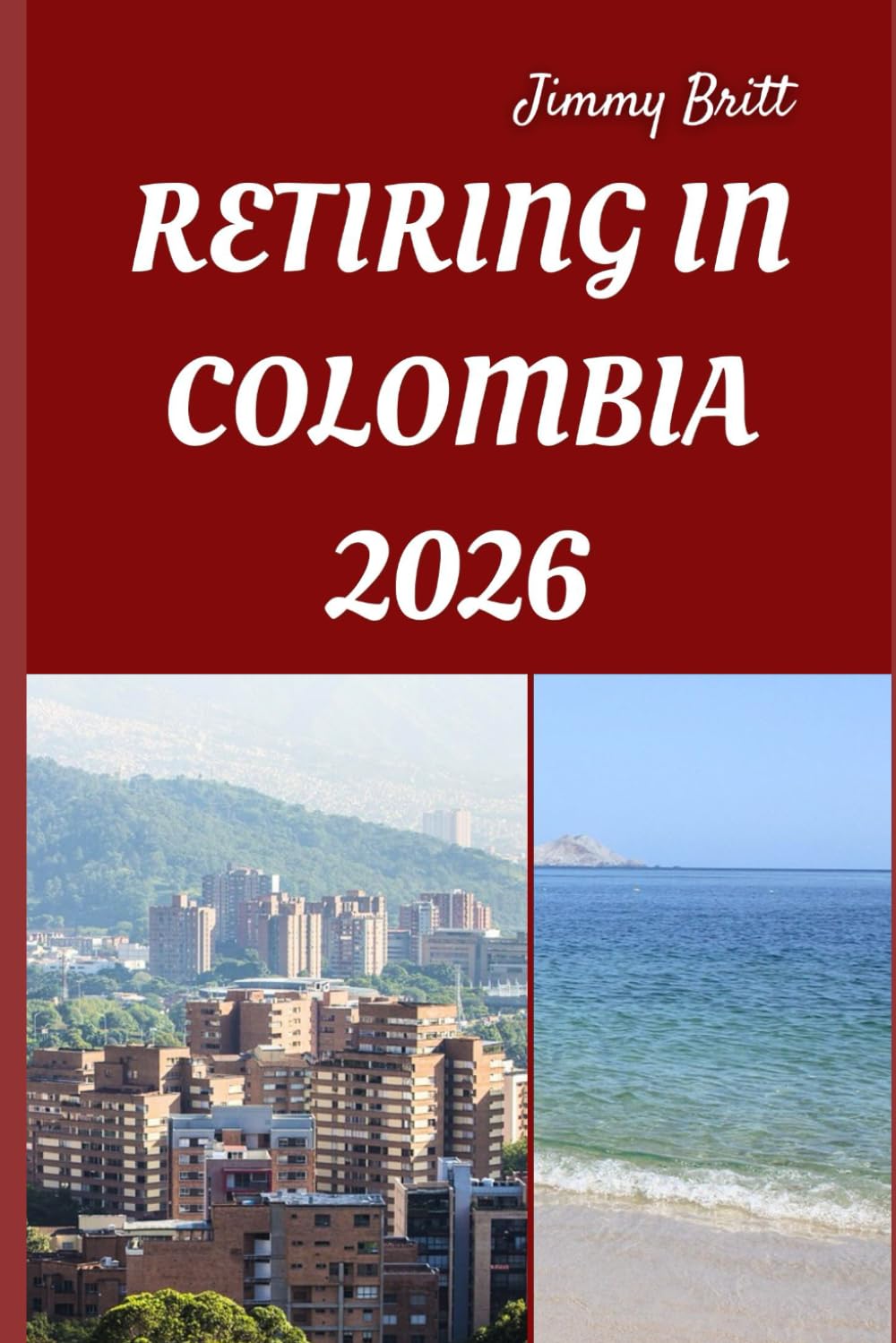 RETIRING IN COLOMBIA 2026: Your Practical Guide to Affordable Living, Vibrant Culture, and Smart Retirement Choices Across Colombia in 2026