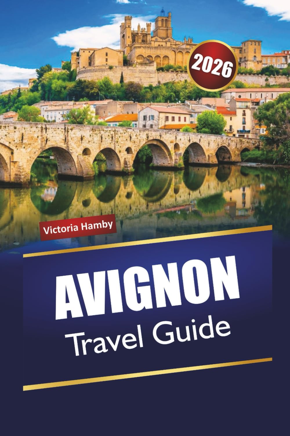 AVIGNON TRAVEL GUIDE 2026: Discover Hidden Gems, Historic Landmarks, Local Cuisine, and Cultural Experience in Southern France
