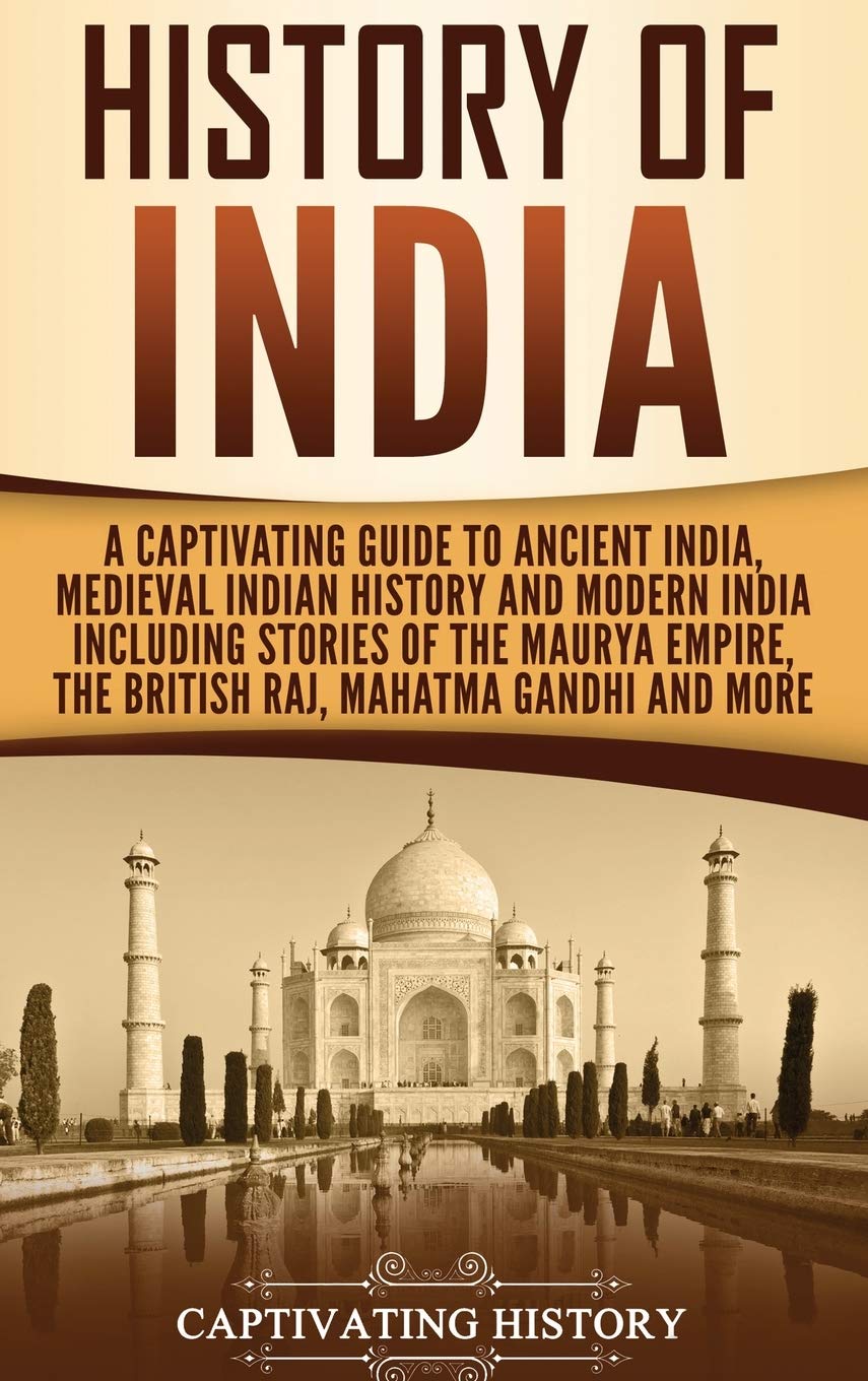 Captivating History History of India Captivating Guide to Ancient India, Medieval Indian History, and Modern India Including Stories of the Maurya Empire, the British Raj, Mahatma Gandhi, and More