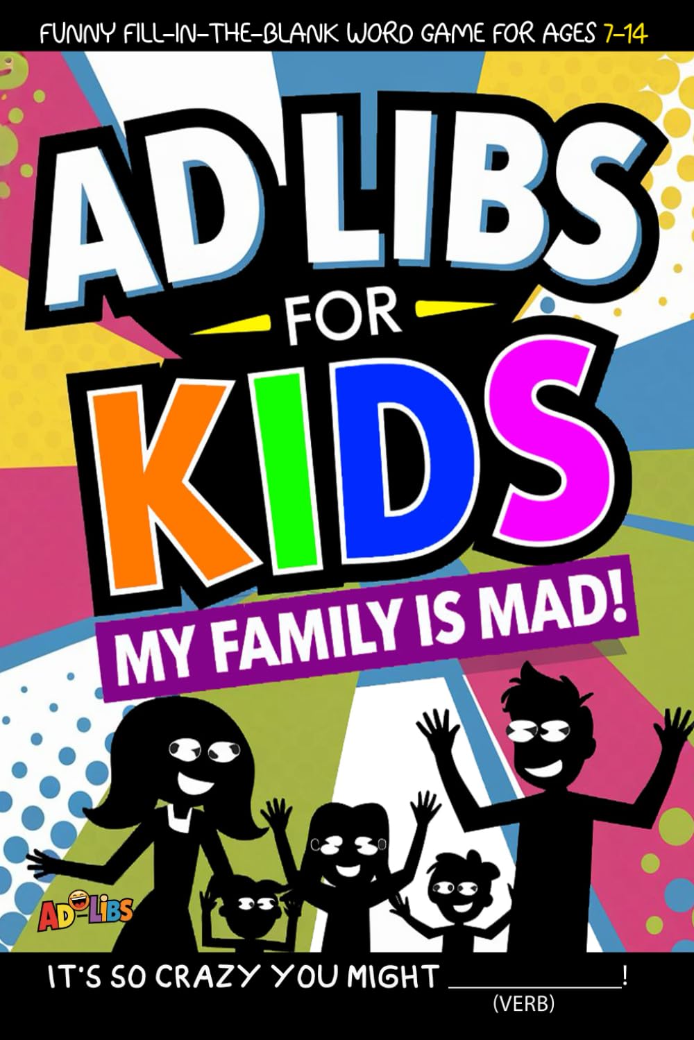 Ad Libs For Kids - My Family is MAD: Funny Fill-In-The-Word Game For Ages 7-14 (Fun & Creative Ad-Lib Book Series for Kids)