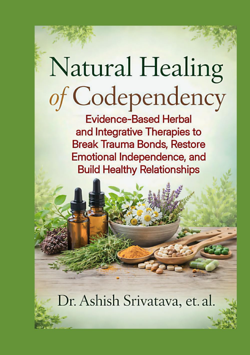 Natural Healing of Codependency: Evidence-Based Herbal and Integrative Therapies to Break Trauma Bonds, Restore Emotional Independence, and Build Healthy Relationships