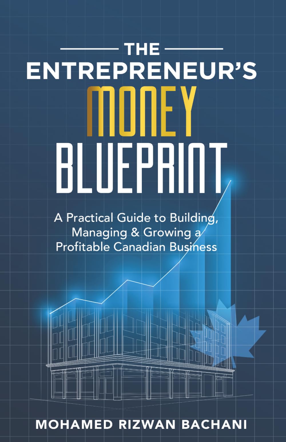 The Entrepreneur’s Money Blueprint: A Practical Guide to Building, Managing & Growing a Profitable Canadian Business