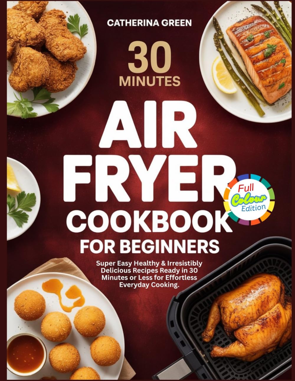 30 MINUTES AIR FRYER COOKBOOK FOR BEGINNERS: Super Easy Healthy & Irresistibly Delicious Recipes Ready in 30 Minutes or Less for Effortless Everyday Cooking.