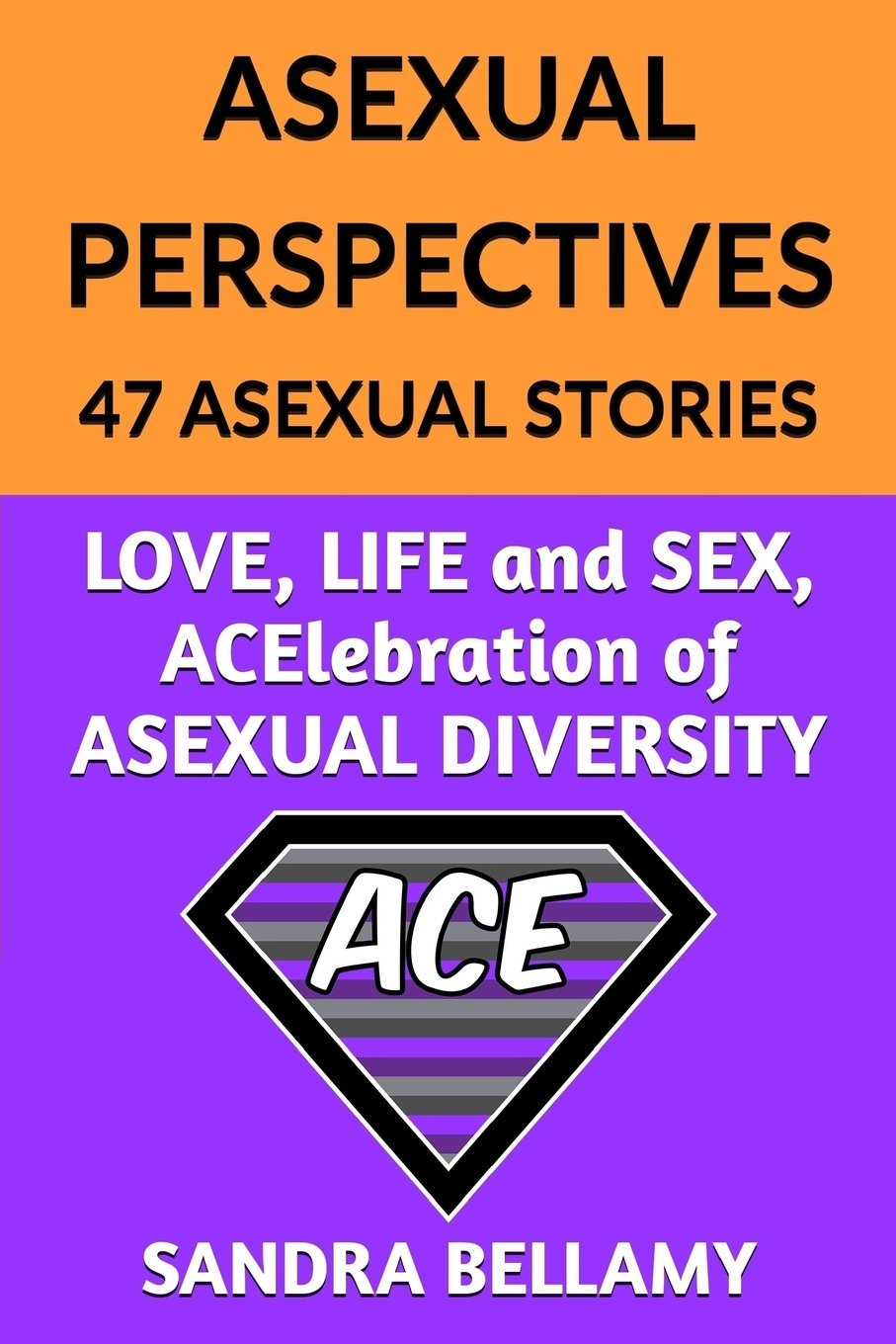 ASEXUAL PERSPECTIVES: 47 Asexual Stories: LOVE, LIFE and SEX, ACElebration of ASEXUAL DIVERSITY