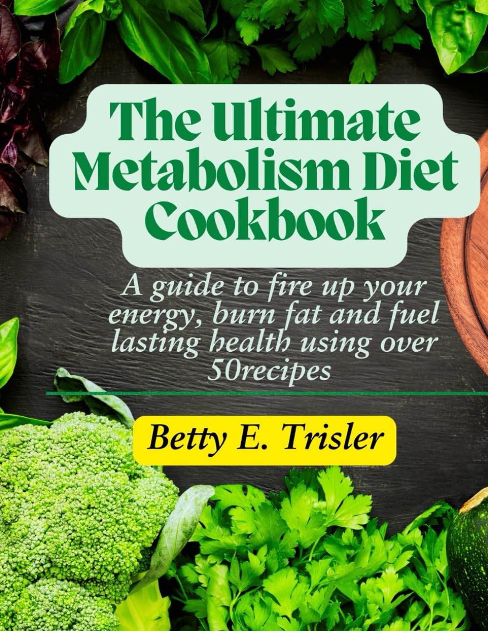 The Ultimate Metabolism Diet Cookbook: A Guide to Fire Up Your Energy, Burn Fat, and Fuel Lasting Health Using Over 50 Recipes