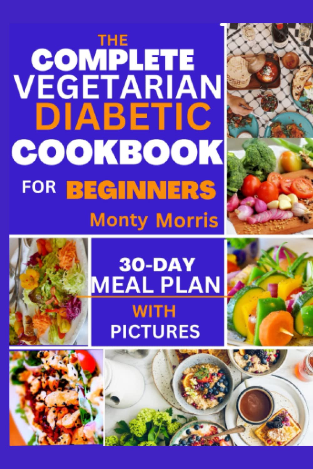 THE COMPLETE VEGETARIAN DIABETIC COOKBOOK FOR BEGINNERS: SIMPLE AND DELICIOUS HOME-MADE RECIPES FOR THE NEWLY DIAGNOSED WITH 30-DAY MEAL-PLANNING FOR HEALTHY AND SMOOTH LIVING