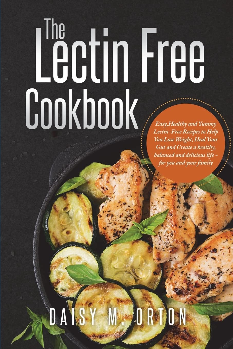 The Lectin Free Cookbook: Easy,Healthy and Yummy Lectin-Free Recipes to Help You Lose Weight ,Heal Your Gut and Create a healthy, balanced and delicious life - for you and your family