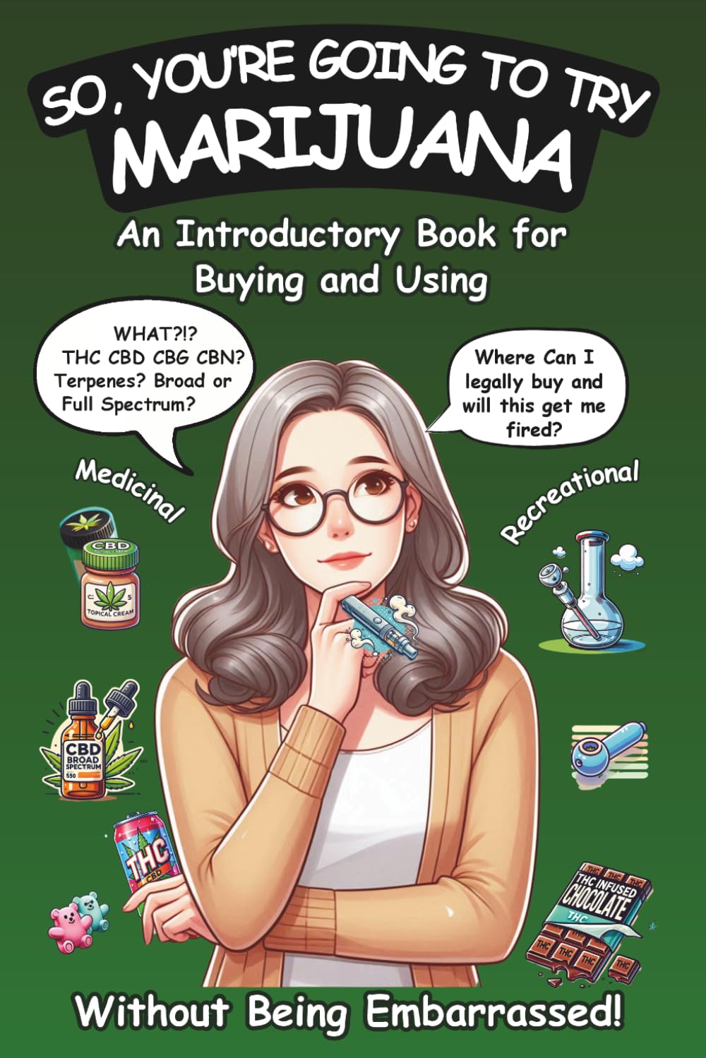 So, You're Going To Try Marijuana: An Introductory Book for Buying and Using Recreational and Medical Cannabis (Without Being Embarrassed!)