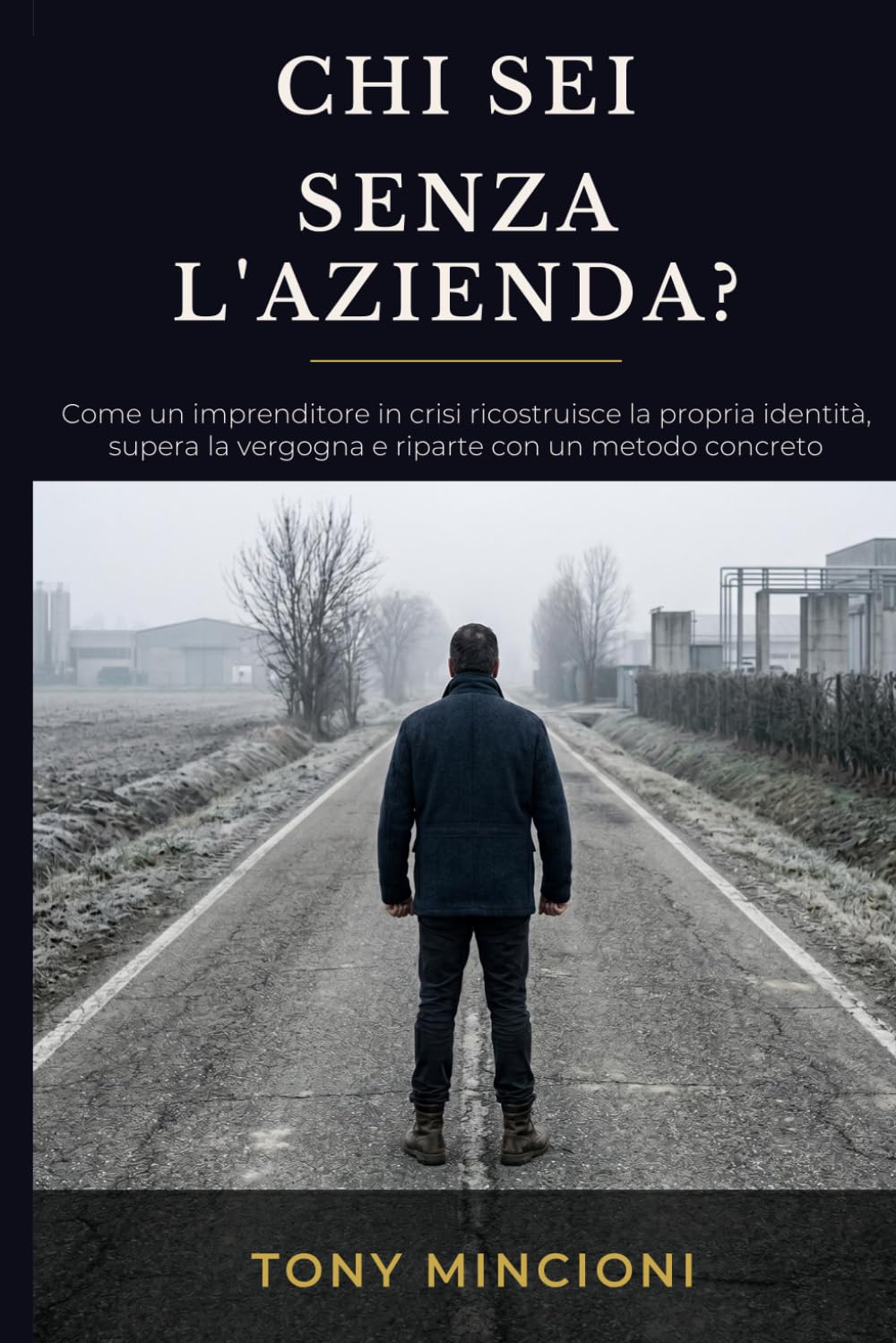 CHI SEI SENZA L'AZIENDA?: Come un imprenditore in crisi ricostruisce la propria identità, supera la vergogna e riparte con un metodo concreto
