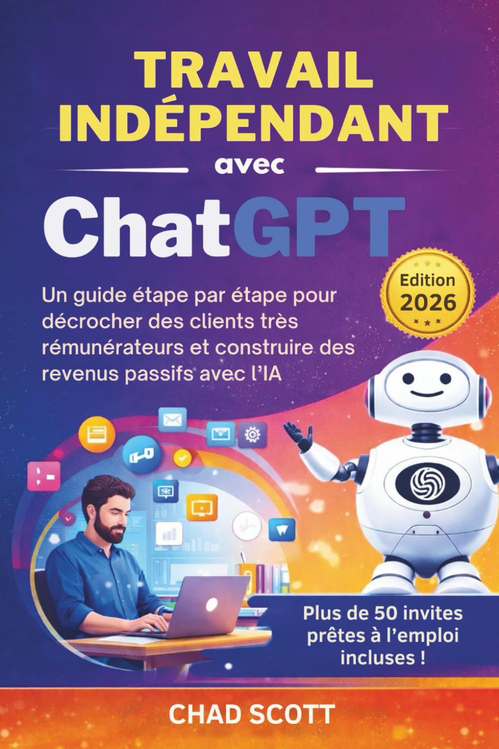 TRAVAIL INDÉPENDANT avec ChatGPT: Un guide étape par étape pour décrocher des clients très rémunérateurs et construire des revenus passifs avec l’IA