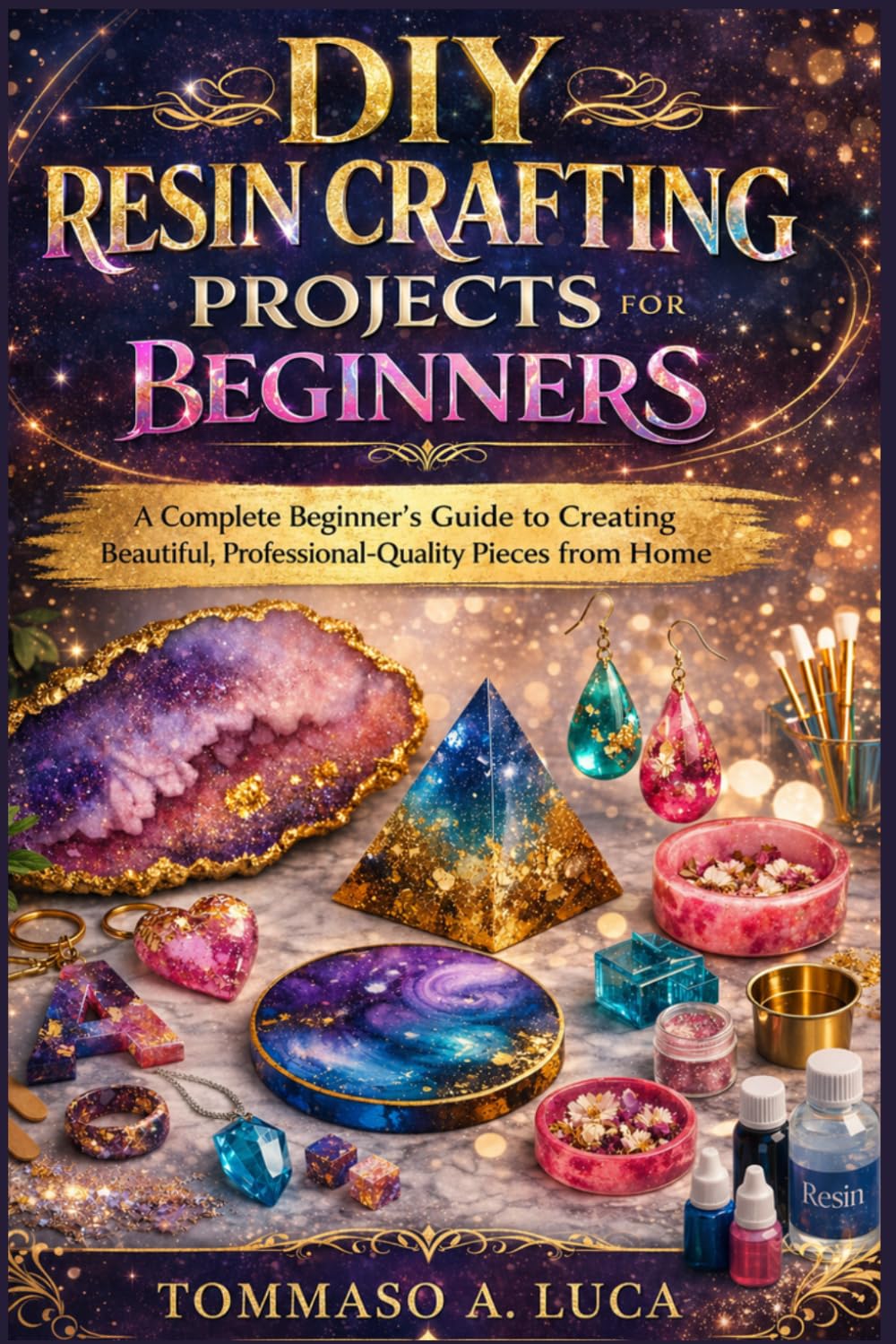 DIY RESIN CRAFTING PROJECTS FOR BEGINNERS: A Complete Beginner's Guide to Creating Beautiful, Professional-Quality Pieces from Home