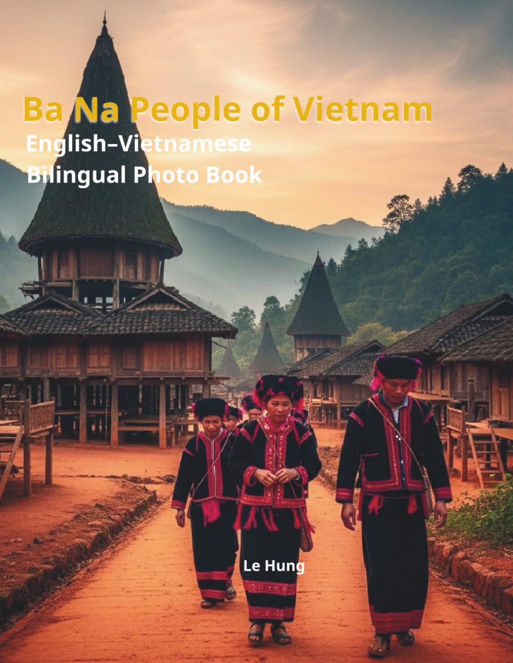 Ba Na People of Vietnam: A Bilingual Cultural Photo Book: Subtitle (Tiêu đề phụ): English-Vietnamese Bilingual Edition – Exploring Rong Houses, Gong Culture, and Traditions of the Central Highlands